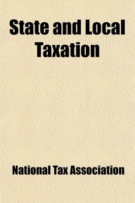 Book cover for State and Local Taxation; National Conference Under the Auspices of the National Tax Association Addresses and Proceedings