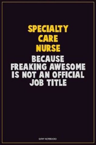 Cover of Specialty care nurse, Because Freaking Awesome Is Not An Official Job Title