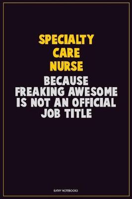 Book cover for Specialty care nurse, Because Freaking Awesome Is Not An Official Job Title