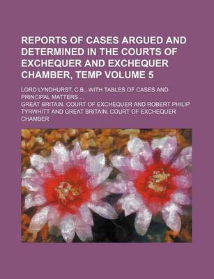 Book cover for Reports of Cases Argued and Determined in the Courts of Exchequer and Exchequer Chamber, Temp Volume 5; Lord Lyndhurst, C.B., with Tables of Cases and Principal Matters