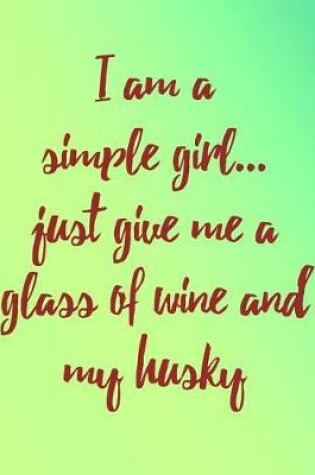 Cover of I Am a Simple Girl Just Give Me a Glass of Wine and My Husky