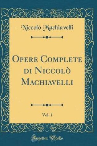 Cover of Opere Complete Di Niccolo Machiavelli, Vol. 1 (Classic Reprint)