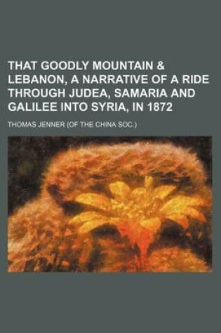 Cover of That Goodly Mountain & Lebanon, a Narrative of a Ride Through Judea, Samaria and Galilee Into Syria, in 1872