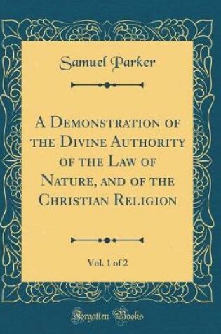 Cover of A Demonstration of the Divine Authority of the Law of Nature, and of the Christian Religion, Vol. 1 of 2 (Classic Reprint)