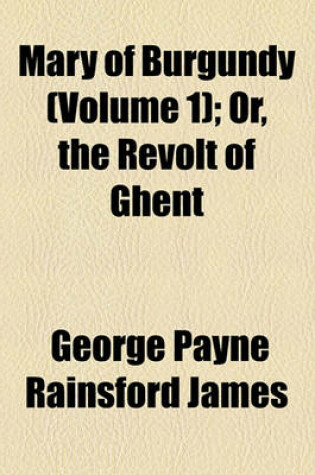 Cover of Mary of Burgundy (Volume 1); Or, the Revolt of Ghent