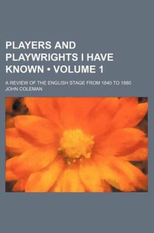 Cover of Players and Playwrights I Have Known (Volume 1); A Review of the English Stage from 1840 to 1880