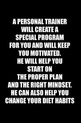 Book cover for A Personal Trainer Will Create a Special Program for You and Will Keep You Motivated. He Will Help You Start on the Proper Plan and the Right Mindset. He Can Also Help You Change Your Diet Habits