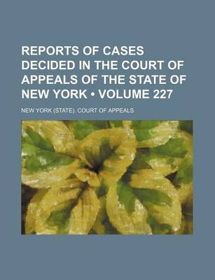 Book cover for Reports of Cases Decided in the Court of Appeals of the State of New York (Volume 227)