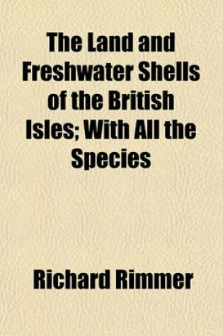 Cover of The Land and Freshwater Shells of the British Isles; With All the Species