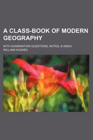 Cover of A Class-Book of Modern Geography; With Examination Questions, Notes, & Index