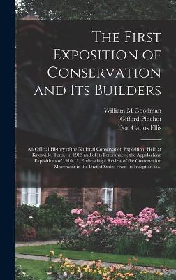 Book cover for The First Exposition of Conservation and Its Builders; an Official History of the National Conservation Exposition, Held at Knoxville, Tenn., in 1913 and of Its Forerunners, the Appalachian Expositions of 1910-11, Embracing a Review of the Conservation...