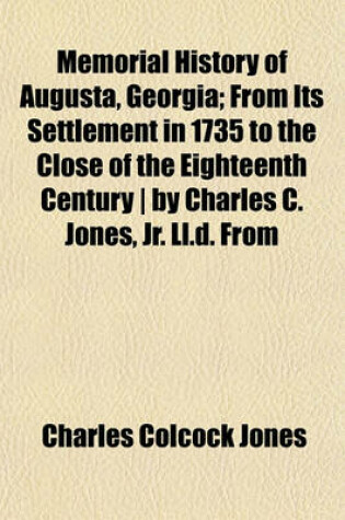 Cover of Memorial History of Augusta, Georgia; From Its Settlement in 1735 to the Close of the Eighteenth Century - By Charles C. Jones, Jr. LL.D. from