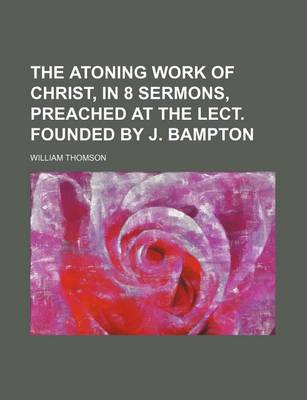 Book cover for The Atoning Work of Christ, in 8 Sermons, Preached at the Lect. Founded by J. Bampton