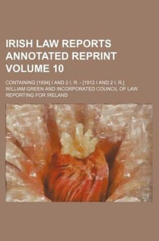 Cover of Irish Law Reports Annotated Reprint Volume 10; Containing [1894] I and 2 I. R. - [1912 I and 2 I. R.]