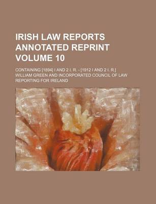 Book cover for Irish Law Reports Annotated Reprint Volume 10; Containing [1894] I and 2 I. R. - [1912 I and 2 I. R.]