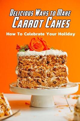 Book cover for Delicious Ways to Make Carrot Cakes