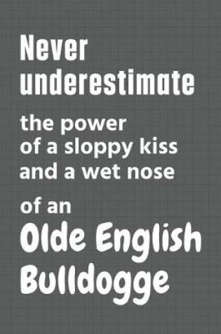 Cover of Never underestimate the power of a sloppy kiss and a wet nose of an Olde English Bulldogge