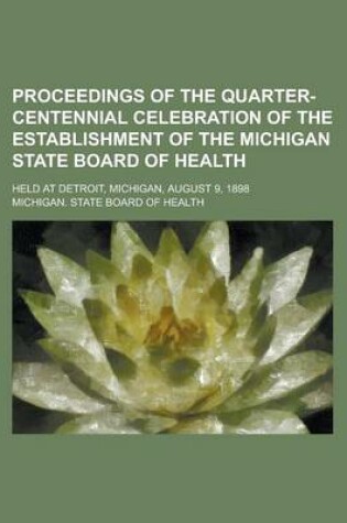 Cover of Proceedings of the Quarter-Centennial Celebration of the Establishment of the Michigan State Board of Health; Held at Detroit, Michigan, August 9, 1898