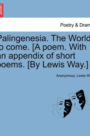 Cover of Palingenesia. the World to Come. [A Poem. with an Appendix of Short Poems. [By Lewis Way.]