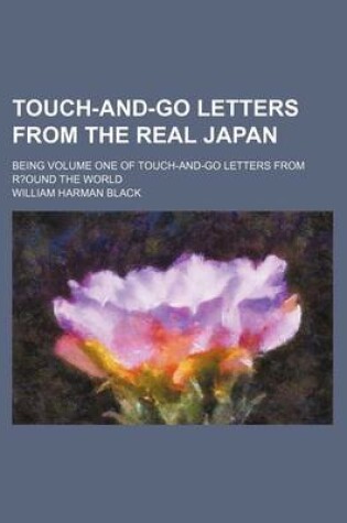 Cover of Touch-And-Go Letters from the Real Japan; Being Volume One of Touch-And-Go Letters from R?ound the World