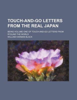 Book cover for Touch-And-Go Letters from the Real Japan; Being Volume One of Touch-And-Go Letters from R?ound the World