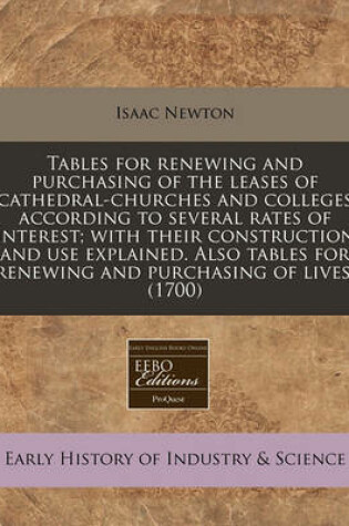 Cover of Tables for Renewing and Purchasing of the Leases of Cathedral-Churches and Colleges According to Several Rates of Interest; With Their Construction and Use Explained. Also Tables for Renewing and Purchasing of Lives. (1700)