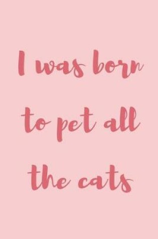 Cover of I was born to pet all the cats
