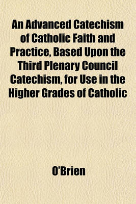 Book cover for An Advanced Catechism of Catholic Faith and Practice, Based Upon the Third Plenary Council Catechism, for Use in the Higher Grades of Catholic