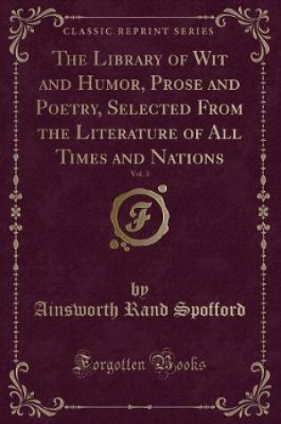 Cover of The Library of Wit and Humor, Prose and Poetry, Selected from the Literature of All Times and Nations, Vol. 3 (Classic Reprint)