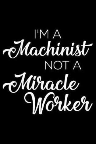 Cover of I'm a Machinist Not a Miracle Worker
