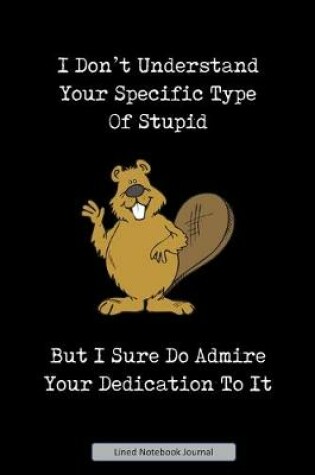 Cover of I Don't Understand Your Specific Type Of Stupid Lined Notebook Journal
