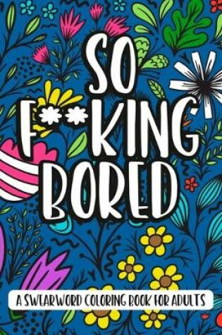 Cover of So F**king Bored - A Swearword Coloring Book For Adults