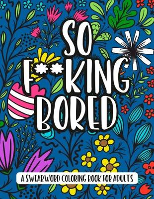 Book cover for So F**king Bored - A Swearword Coloring Book For Adults