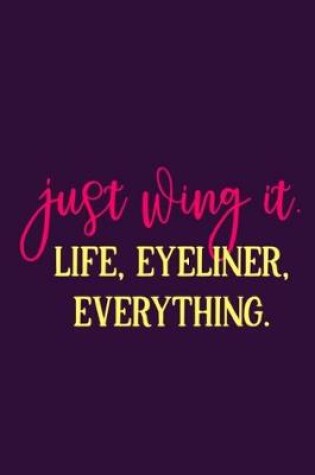 Cover of Just Wing It. Life, Eyeliner, Everything.