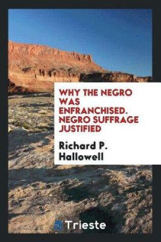 Cover of Why the Negro Was Enfranchised. Negro Suffrage Justified