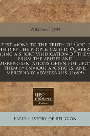 Cover of A Testimony to the Truth of God, as Held by the People, Called, Quakers Being a Short Vindication of Them, from the Abuses and Misrepresentations of