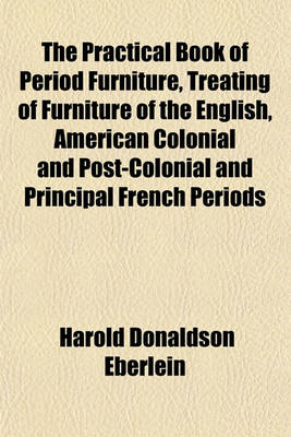 Book cover for The Practical Book of Period Furniture, Treating of Furniture of the English, American Colonial and Post-Colonial and Principal French Periods