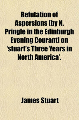 Cover of Refutation of Aspersions [By N. Pringle in the Edinburgh Evening Courant] on 'Stuart's Three Years in North America'.