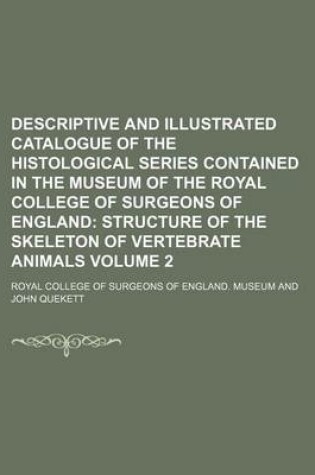 Cover of Descriptive and Illustrated Catalogue of the Histological Series Contained in the Museum of the Royal College of Surgeons of England Volume 2; Structure of the Skeleton of Vertebrate Animals