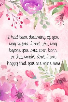 Cover of I had been dreaming of you, way before I met you, way before you were even born in this world. And I am happy that you are mine now.