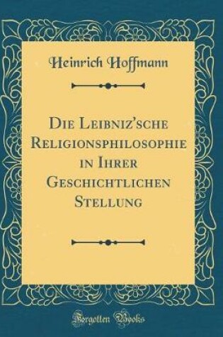 Cover of Die Leibniz'sche Religionsphilosophie in Ihrer Geschichtlichen Stellung (Classic Reprint)