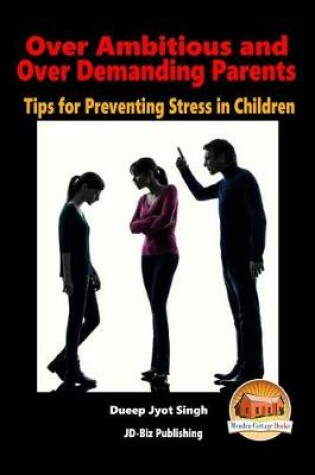 Cover of Over Ambitious and Over Demanding Parents - Tips for Preventing Stress in Children