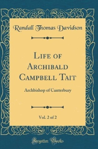 Cover of Life of Archibald Campbell Tait, Vol. 2 of 2: Archbishop of Canterbury (Classic Reprint)