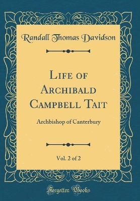 Book cover for Life of Archibald Campbell Tait, Vol. 2 of 2: Archbishop of Canterbury (Classic Reprint)