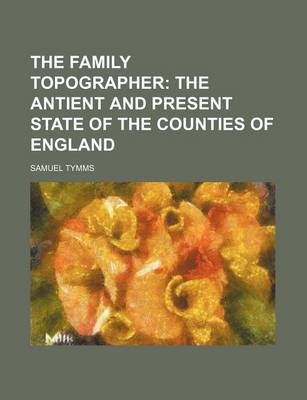 Book cover for The Family Topographer; The Antient and Present State of the Counties of England