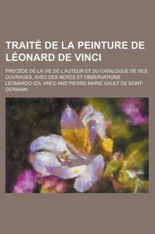 Cover of Traite de La Peinture de Leonard de Vinci; Precede de La Vie de L'Auteur Et Du Catalogue de Ses Ouvrages, Avec Des Notes Et Observations