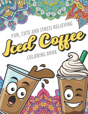 Book cover for Fun Cute And Stress Relieving Iced Coffee Coloring Book