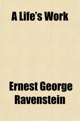 Book cover for A Life's Work; A Catalogue of Maps, Books, and Papers Drawn, Comp., of Written, 1853-1908