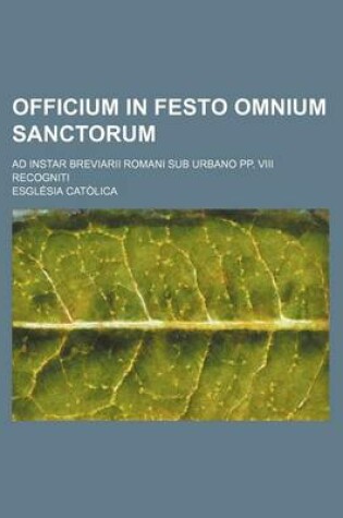 Cover of Officium in Festo Omnium Sanctorum; Ad Instar Breviarii Romani Sub Urbano Pp. VIII Recogniti