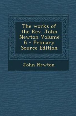 Cover of The Works of the REV. John Newton Volume 6 - Primary Source Edition